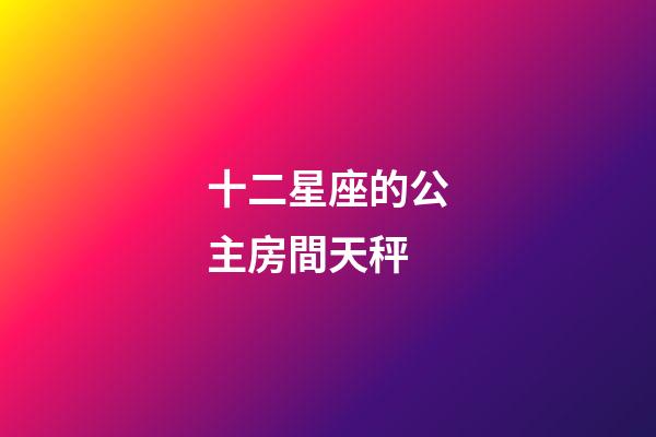 十二星座的公主房間天秤-第1張-星座運(yùn)勢(shì)-玄機(jī)派