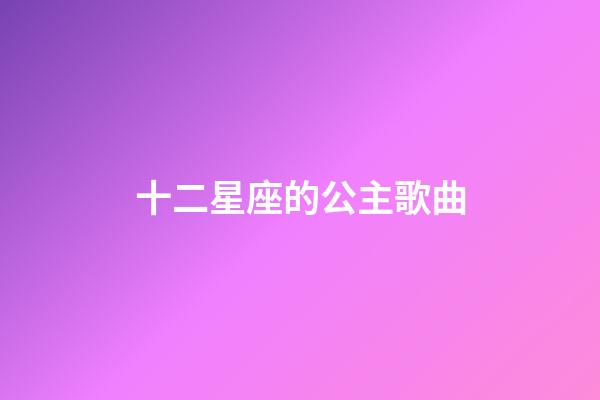 十二星座的公主歌曲-第1張-星座運(yùn)勢-玄機(jī)派