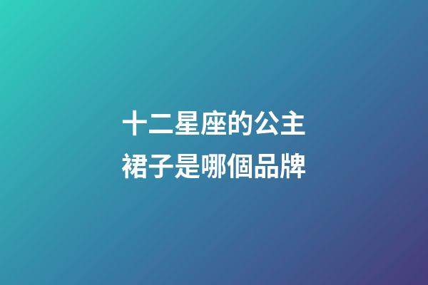 十二星座的公主裙子是哪個品牌-第1張-星座運勢-玄機派