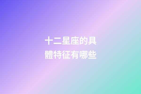 十二星座的具體特征有哪些-第1張-星座運(yùn)勢(shì)-玄機(jī)派