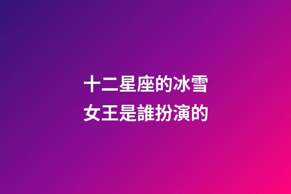 十二星座的冰雪女王是誰扮演的