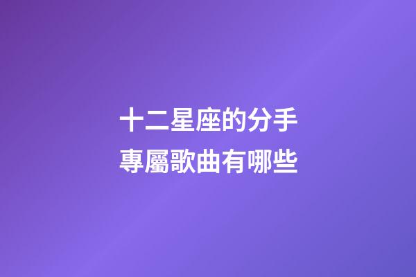 十二星座的分手專屬歌曲有哪些-第1張-星座運勢-玄機派