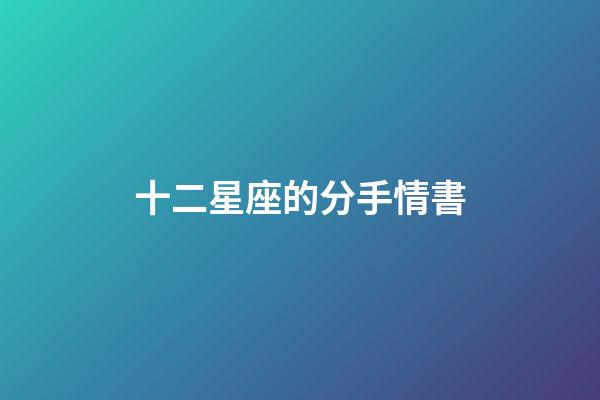 十二星座的分手情書-第1張-星座運勢-玄機派