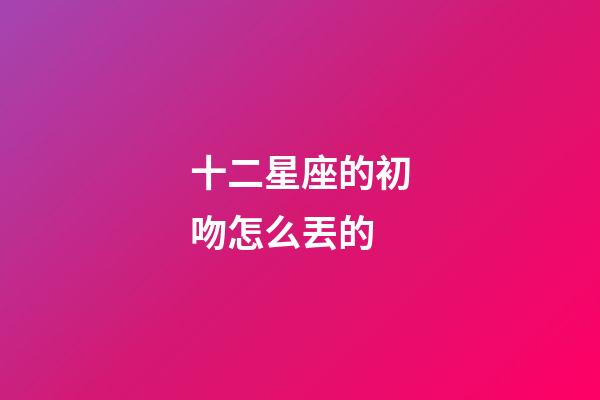 十二星座的初吻怎么丟的-第1張-星座運勢-玄機派