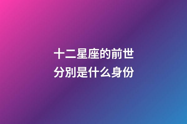 十二星座的前世分別是什么身份-第1張-星座運勢-玄機派