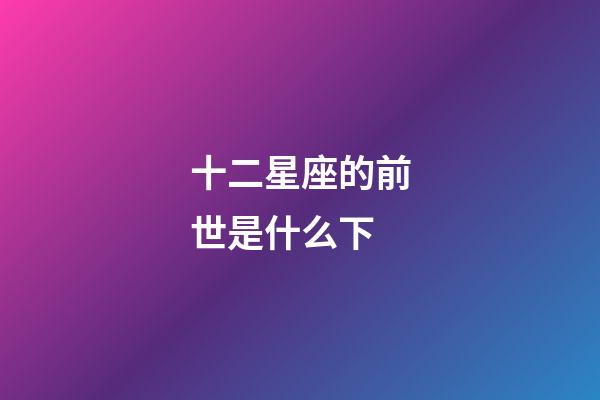 十二星座的前世是什么下-第1張-星座運勢-玄機派