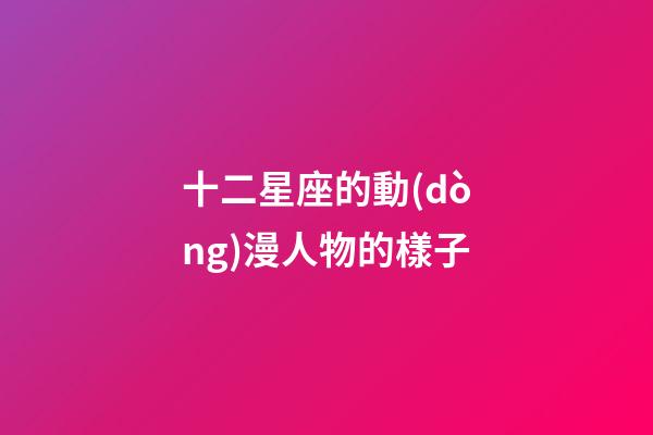 十二星座的動(dòng)漫人物的樣子