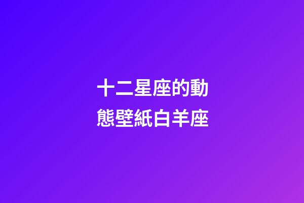 十二星座的動態壁紙白羊座-第1張-星座運勢-玄機派