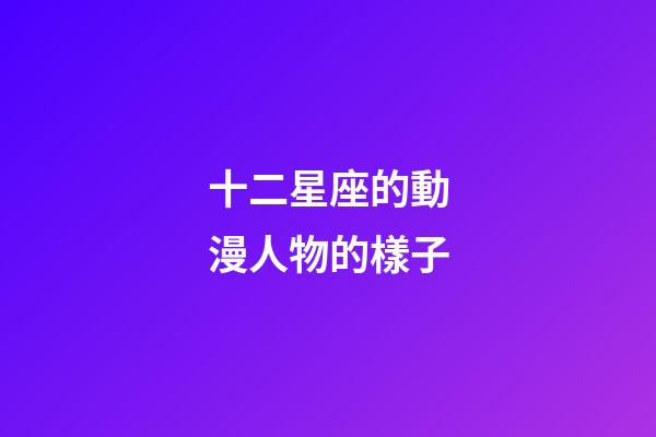 十二星座的動漫人物的樣子-第1張-星座運勢-玄機派