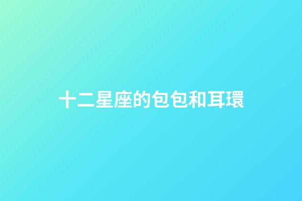 十二星座的包包和耳環-第1張-星座運勢-玄機派