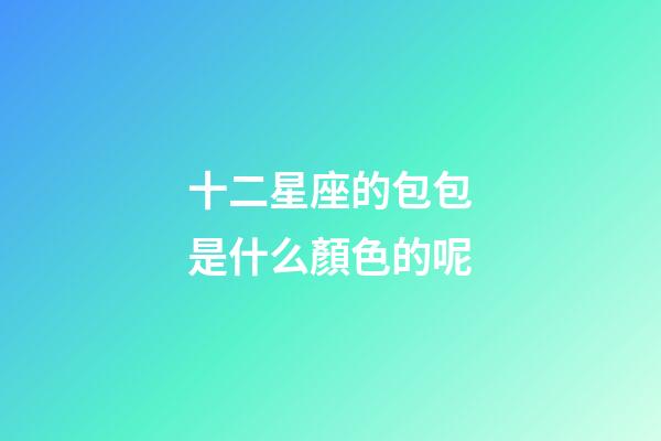 十二星座的包包是什么顏色的呢-第1張-星座運勢-玄機派
