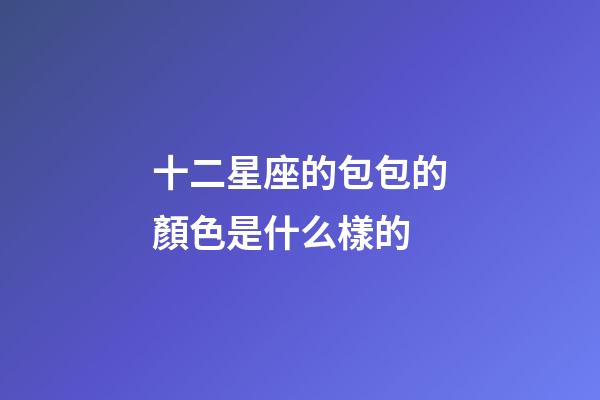 十二星座的包包的顏色是什么樣的-第1張-星座運(yùn)勢(shì)-玄機(jī)派