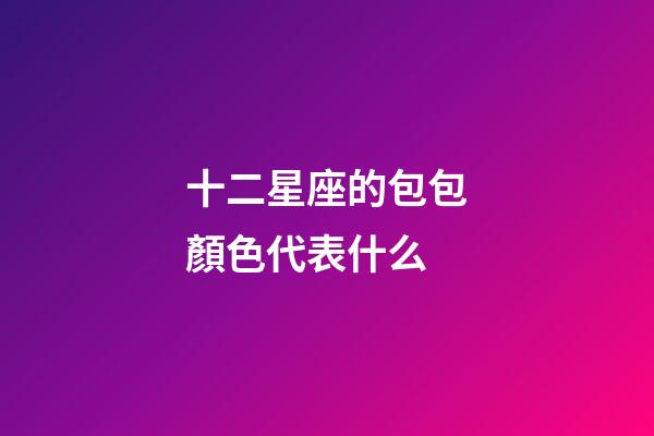 十二星座的包包顏色代表什么-第1張-星座運勢-玄機派