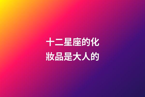 十二星座的化妝品是大人的-第1張-星座運勢-玄機派