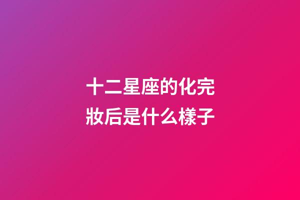 十二星座的化完妝后是什么樣子-第1張-星座運勢-玄機派