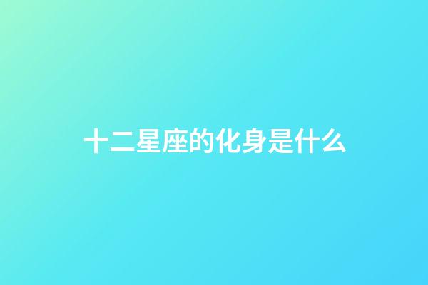 十二星座的化身是什么-第1張-星座運勢-玄機派