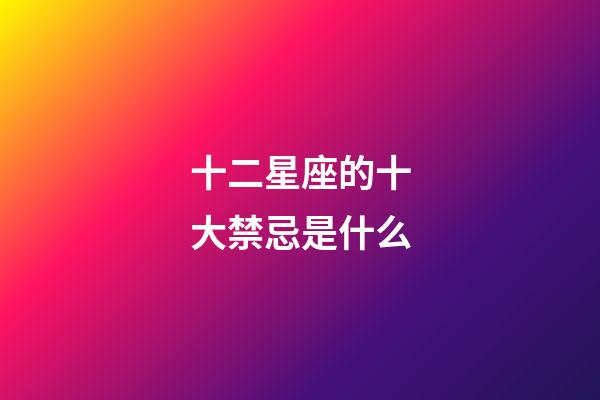 十二星座的十大禁忌是什么-第1張-星座運勢-玄機派