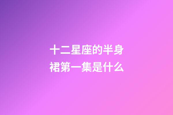 十二星座的半身裙第一集是什么-第1張-星座運勢-玄機派