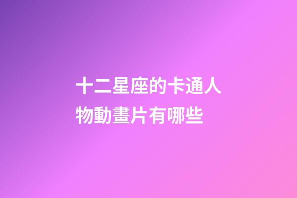 十二星座的卡通人物動畫片有哪些-第1張-星座運勢-玄機派
