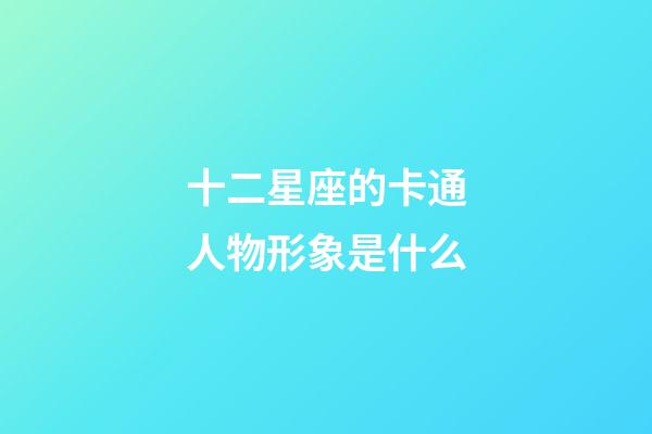 十二星座的卡通人物形象是什么-第1張-星座運勢-玄機派