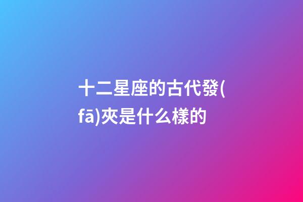 十二星座的古代發(fā)夾是什么樣的