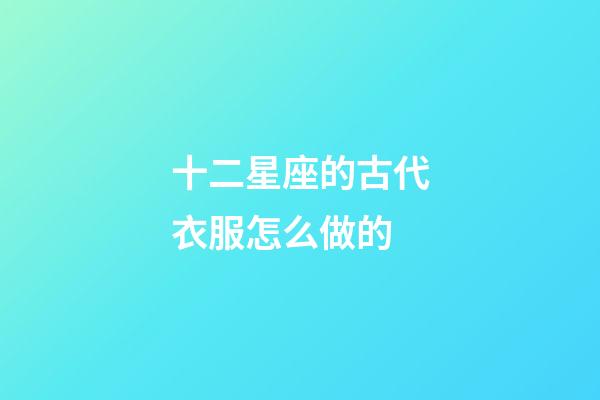 十二星座的古代衣服怎么做的-第1張-星座運勢-玄機派