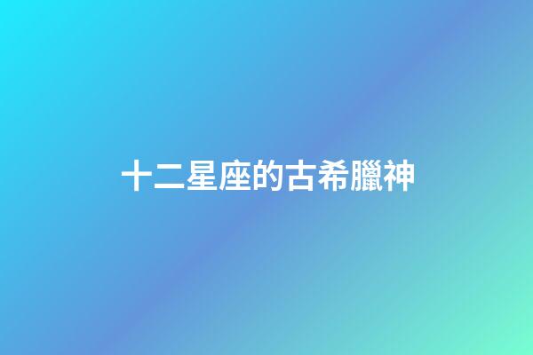 十二星座的古希臘神-第1張-星座運(yùn)勢-玄機(jī)派