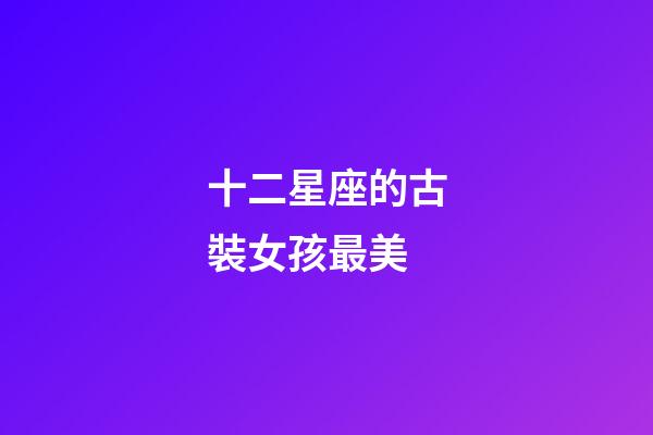 十二星座的古裝女孩最美-第1張-星座運勢-玄機派