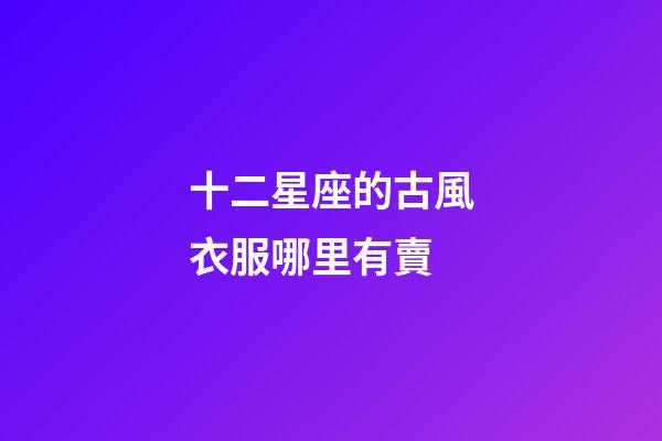 十二星座的古風衣服哪里有賣