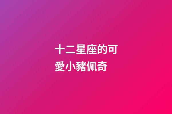 十二星座的可愛小豬佩奇-第1張-星座運勢-玄機派