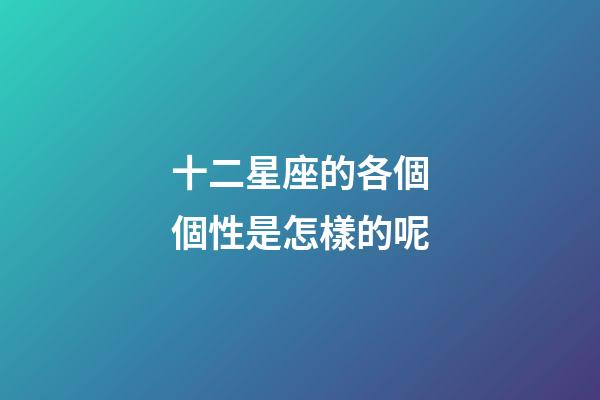十二星座的各個個性是怎樣的呢-第1張-星座運勢-玄機派