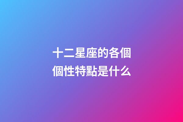 十二星座的各個個性特點是什么-第1張-星座運勢-玄機派