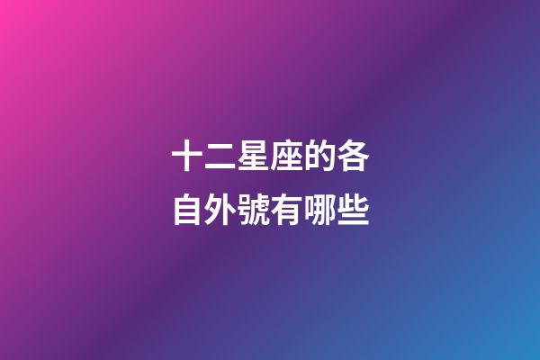十二星座的各自外號有哪些-第1張-星座運勢-玄機派