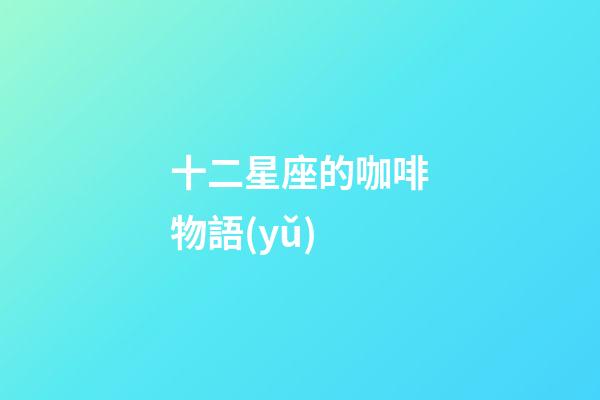 十二星座的咖啡物語(yǔ)-第1張-星座運(yùn)勢(shì)-玄機(jī)派
