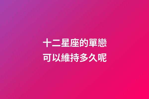 十二星座的單戀可以維持多久呢-第1張-星座運勢-玄機派