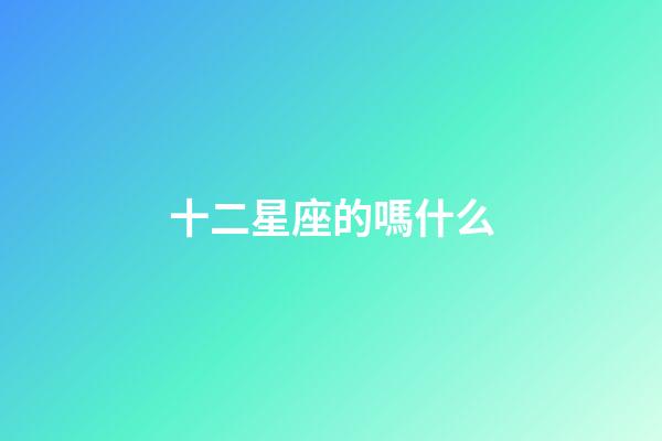 十二星座的嗎什么-第1張-星座運勢-玄機派