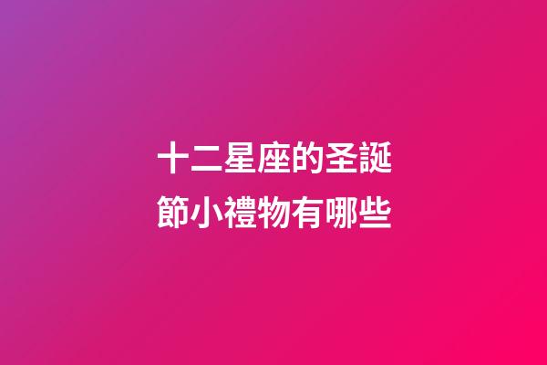 十二星座的圣誕節小禮物有哪些-第1張-星座運勢-玄機派