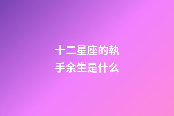 十二星座的執手余生是什么-第1張-星座運勢-玄機派