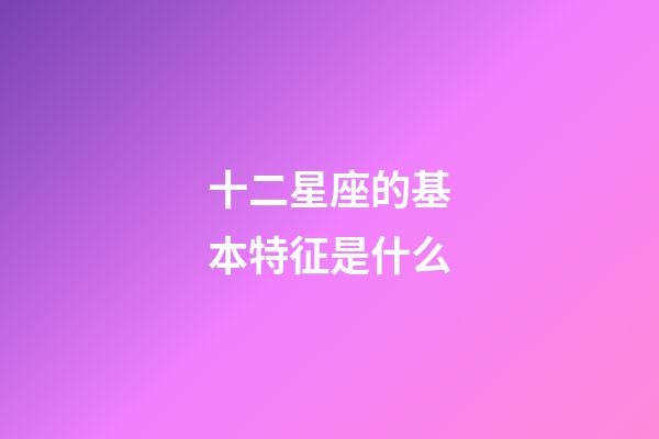 十二星座的基本特征是什么-第1張-星座運(yùn)勢(shì)-玄機(jī)派