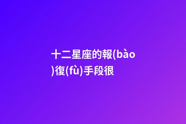 十二星座的報(bào)復(fù)手段很-第1張-星座運(yùn)勢-玄機(jī)派