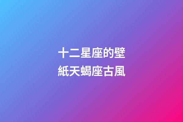 十二星座的壁紙天蝎座古風-第1張-星座運勢-玄機派