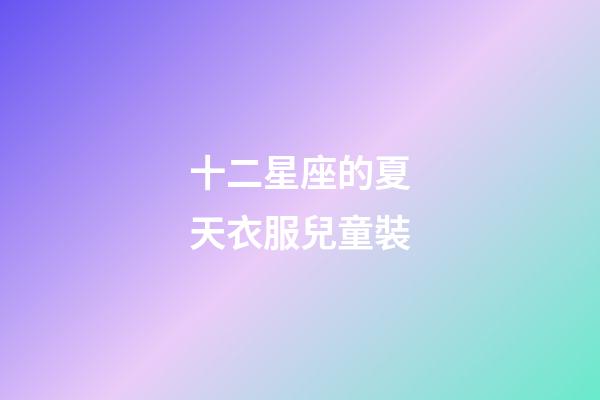 十二星座的夏天衣服兒童裝-第1張-星座運勢-玄機派