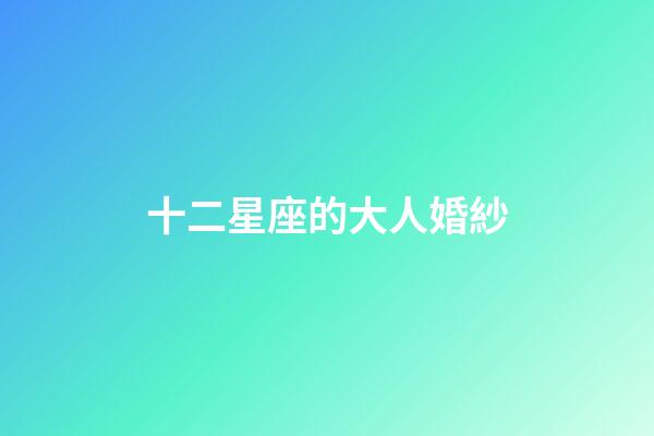 十二星座的大人婚紗-第1張-星座運勢-玄機派