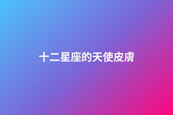 十二星座的天使皮膚-第1張-星座運(yùn)勢(shì)-玄機(jī)派