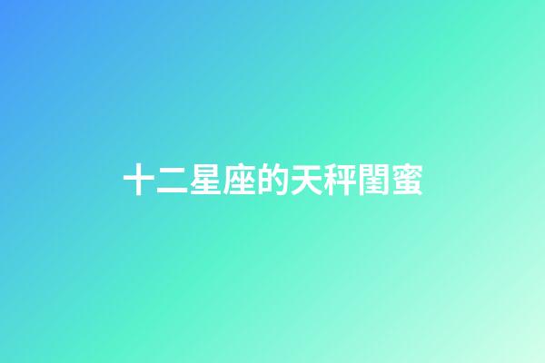 十二星座的天秤閨蜜-第1張-星座運勢-玄機派