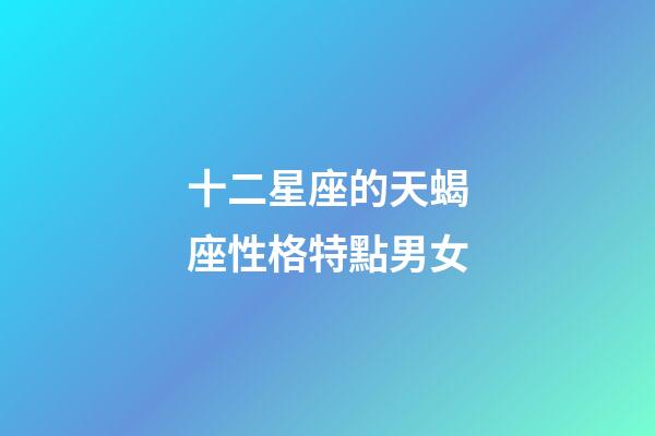 十二星座的天蝎座性格特點男女-第1張-星座運勢-玄機派