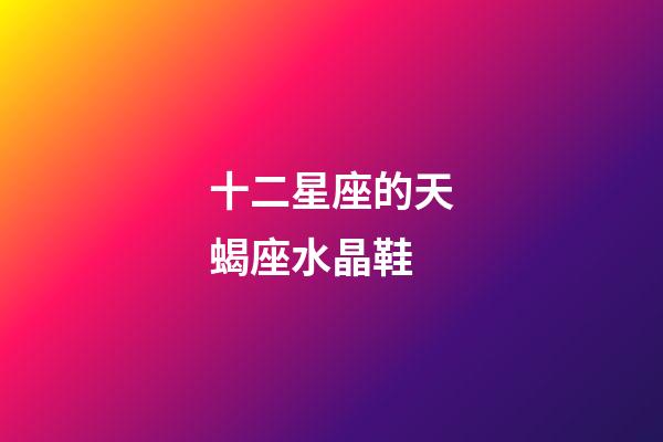 十二星座的天蝎座水晶鞋-第1張-星座運勢-玄機派