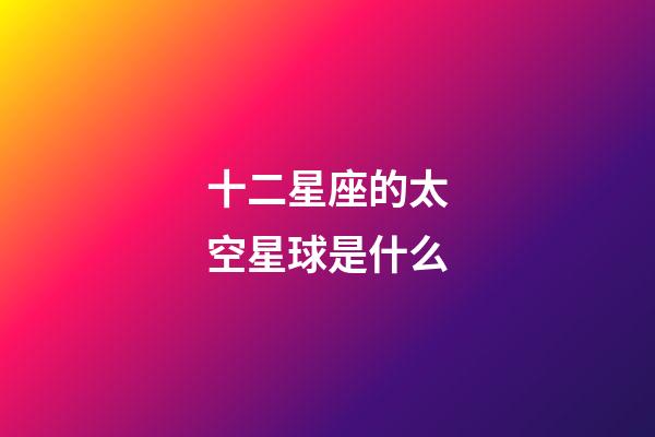 十二星座的太空星球是什么-第1張-星座運(yùn)勢(shì)-玄機(jī)派
