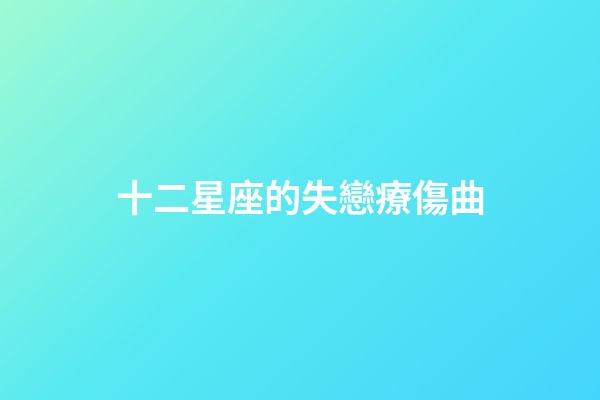 十二星座的失戀療傷曲