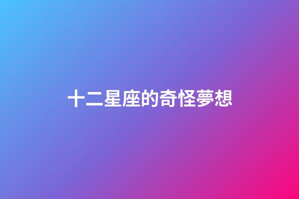 十二星座的奇怪夢想-第1張-星座運勢-玄機派